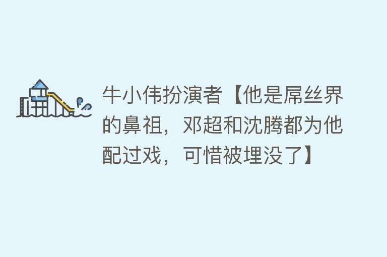 牛小伟扮演者【他是屌丝界的鼻祖，邓超和沈腾都为他配过戏，可惜被埋没了】