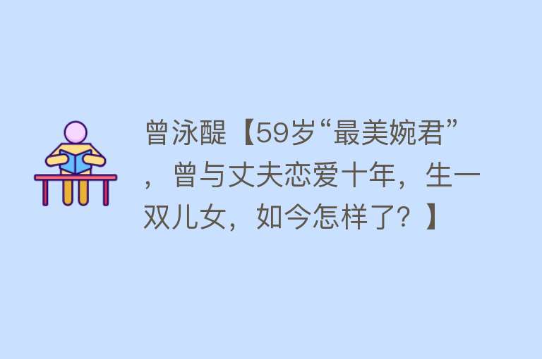 曾泳醍【59岁“最美婉君”，曾与丈夫恋爱十年，生一双儿女，如今怎样了？】