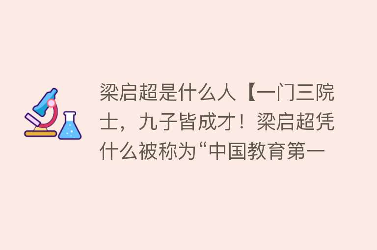 梁启超是什么人【一门三院士，九子皆成才！梁启超凭什么被称为“中国教育第一人”】