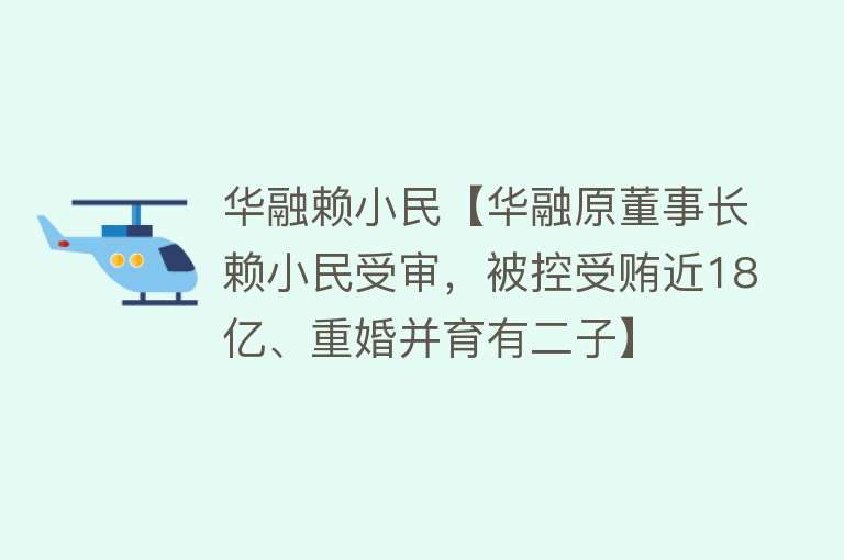 华融赖小民【华融原董事长赖小民受审，被控受贿近18亿、重婚并育有二子】