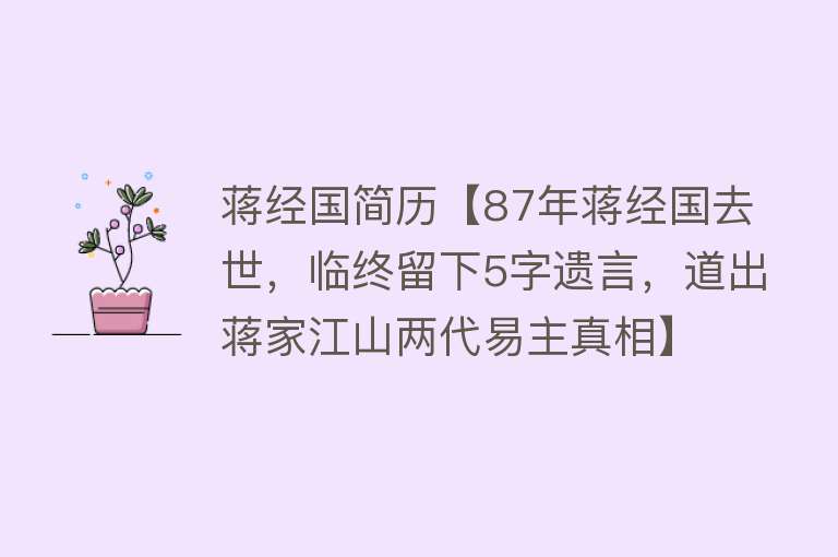 蒋经国简历【87年蒋经国去世，临终留下5字遗言，道出蒋家江山两代易主真相】