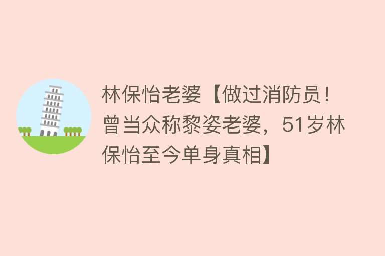 林保怡老婆【做过消防员！曾当众称黎姿老婆，51岁林保怡至今单身真相】