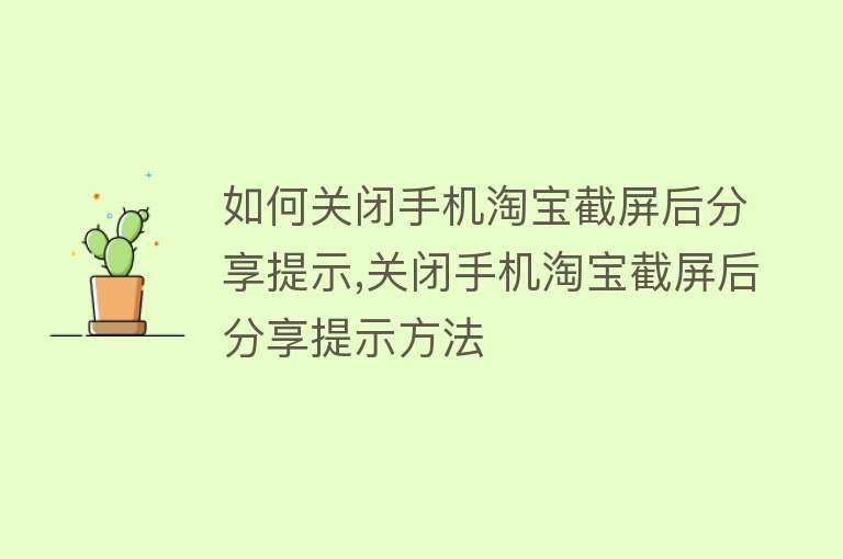 如何关闭手机淘宝截屏后分享提示,关闭手机淘宝截屏后分享提示方法