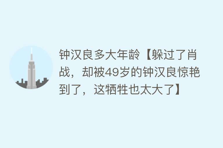 钟汉良多大年龄【躲过了肖战，却被49岁的钟汉良惊艳到了，这牺牲也太大了】