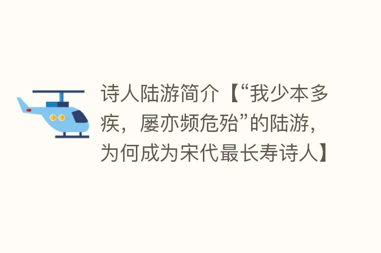 诗人陆游简介【“我少本多疾，屡亦频危殆”的陆游，为何成为宋代最长寿诗人】