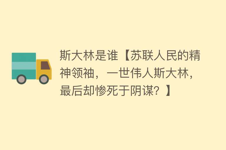 斯大林是谁【苏联人民的精神领袖，一世伟人斯大林，最后却惨死于阴谋？】