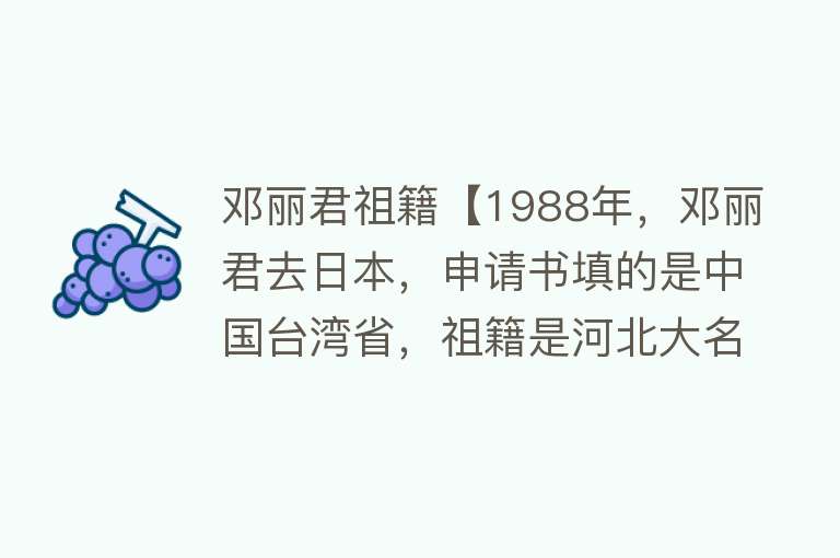 邓丽君祖籍【1988年，邓丽君去日本，申请书填的是中国台湾省，祖籍是河北大名】