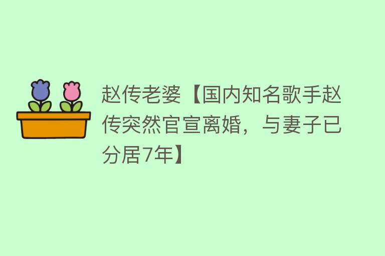 赵传老婆【国内知名歌手赵传突然官宣离婚，与妻子已分居7年】