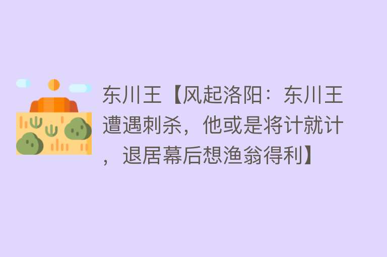 东川王【风起洛阳：东川王遭遇刺杀，他或是将计就计，退居幕后想渔翁得利】