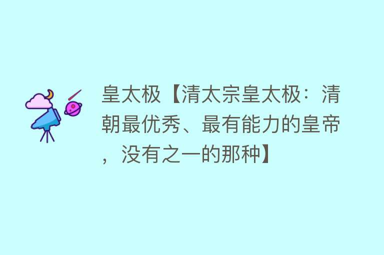 皇太极【清太宗皇太极：清朝最优秀、最有能力的皇帝，没有之一的那种】