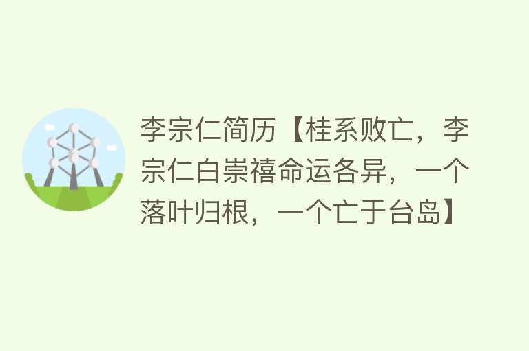 李宗仁简历【桂系败亡，李宗仁白崇禧命运各异，一个落叶归根，一个亡于台岛】