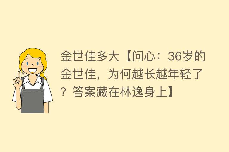 金世佳多大【问心：36岁的金世佳，为何越长越年轻了？答案藏在林逸身上】