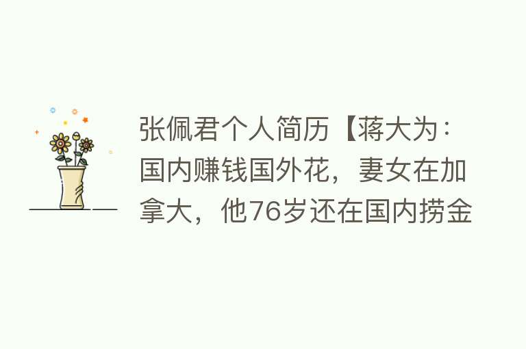 张佩君个人简历【蒋大为：国内赚钱国外花，妻女在加拿大，他76岁还在国内捞金】