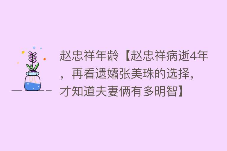 赵忠祥年龄【赵忠祥病逝4年，再看遗孀张美珠的选择，才知道夫妻俩有多明智】