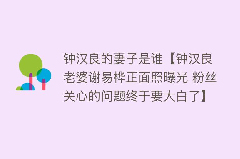 钟汉良的妻子是谁【钟汉良老婆谢易桦正面照曝光 粉丝关心的问题终于要大白了】