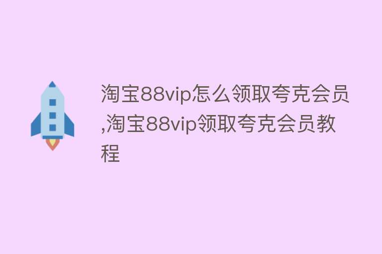 淘宝88vip怎么领取夸克会员,淘宝88vip领取夸克会员教程