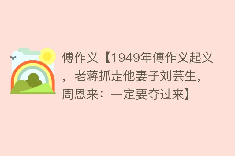 傅作义【1949年傅作义起义，老蒋抓走他妻子刘芸生，周恩来：一定要夺过来】