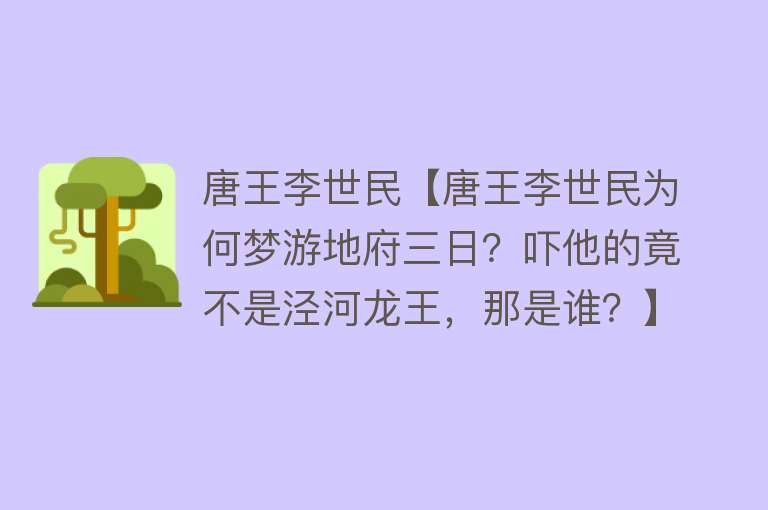 唐王李世民【唐王李世民为何梦游地府三日？吓他的竟不是泾河龙王，那是谁？】