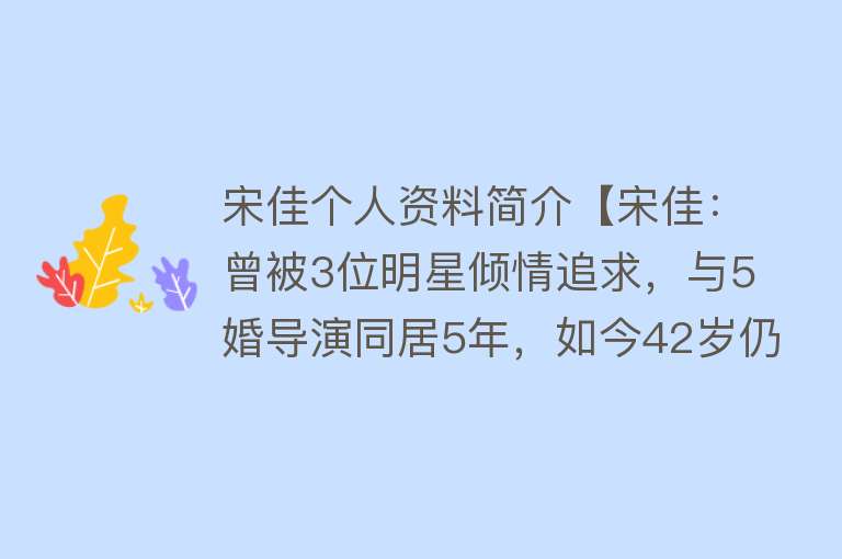 宋佳个人资料简介【宋佳：曾被3位明星倾情追求，与5婚导演同居5年，如今42岁仍单身】