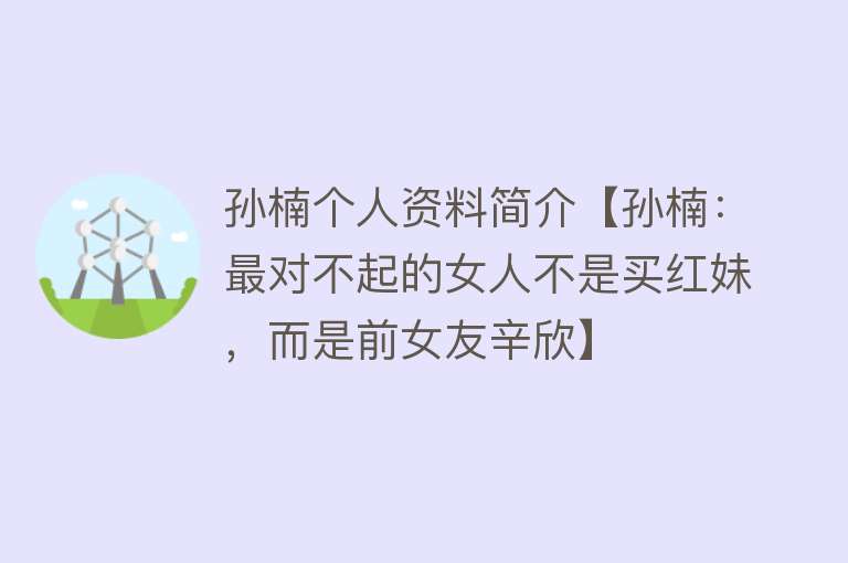 孙楠个人资料简介【孙楠：最对不起的女人不是买红妹，而是前女友辛欣】