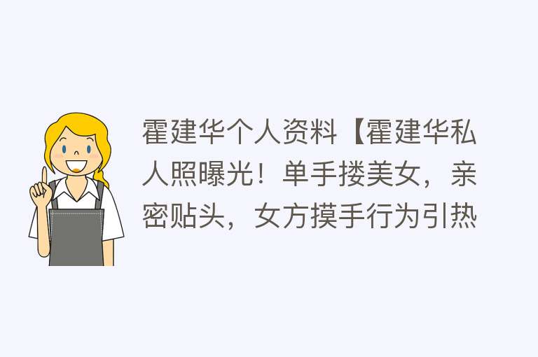 霍建华个人资料【霍建华私人照曝光！单手搂美女，亲密贴头，女方摸手行为引热议】