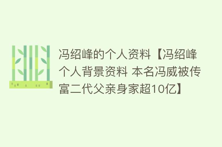 冯绍峰的个人资料【冯绍峰个人背景资料 本名冯威被传富二代父亲身家超10亿】