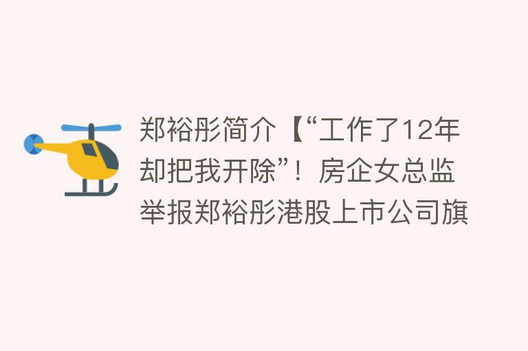 郑裕彤简介【“工作了12年却把我开除”！房企女总监举报郑裕彤港股上市公司旗下企业】