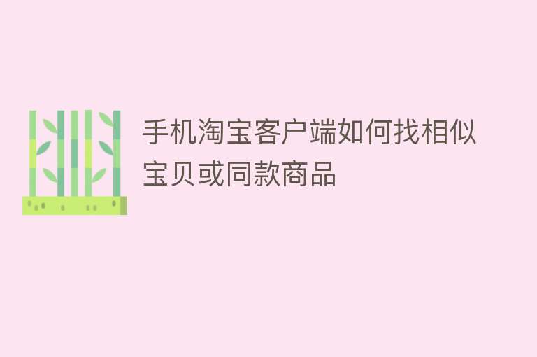 手机淘宝客户端如何找相似宝贝或同款商品