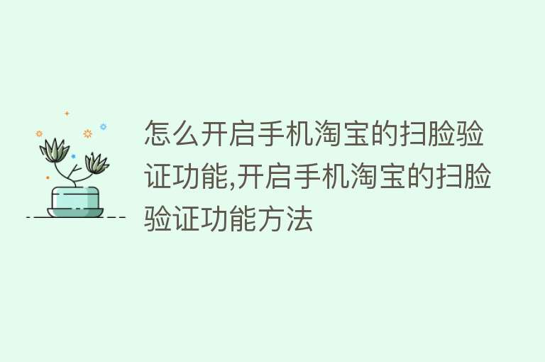 怎么开启手机淘宝的扫脸验证功能,开启手机淘宝的扫脸验证功能方法