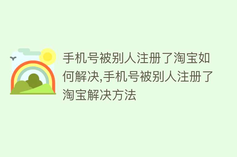 手机号被别人注册了淘宝如何解决,手机号被别人注册了淘宝解决方法