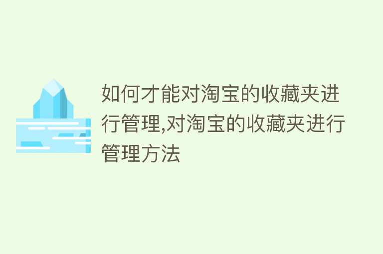 如何才能对淘宝的收藏夹进行管理,对淘宝的收藏夹进行管理方法