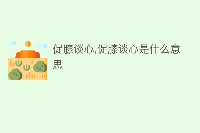 促膝谈心,促膝谈心是什么意思 