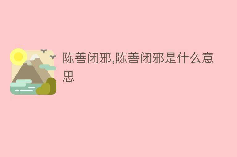 陈善闭邪,陈善闭邪是什么意思 