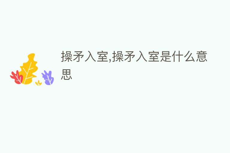 操矛入室,操矛入室是什么意思 