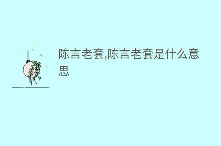 陈言老套,陈言老套是什么意思 