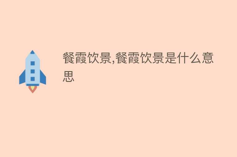 餐霞饮景,餐霞饮景是什么意思 