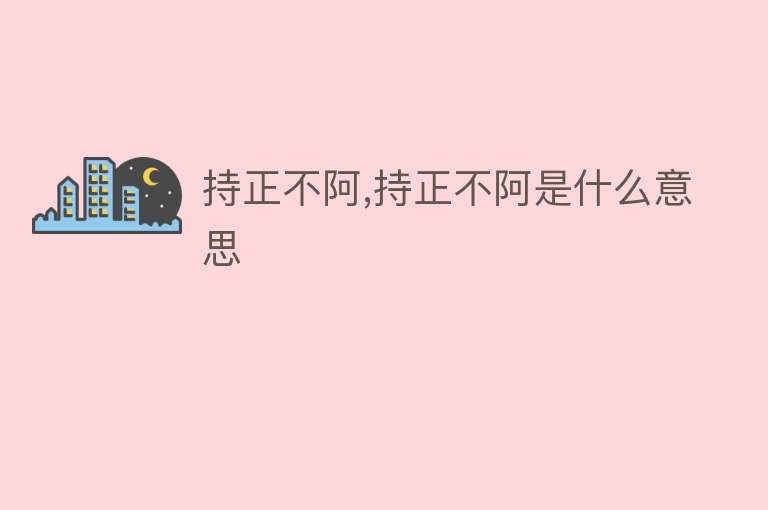 持正不阿,持正不阿是什么意思 