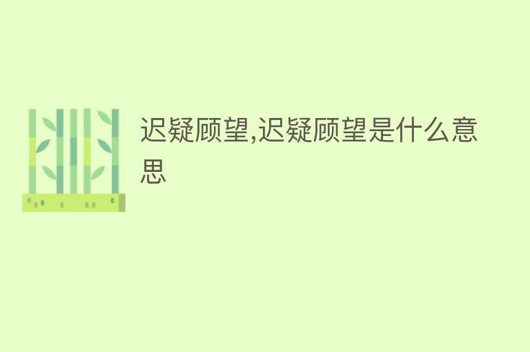 迟疑顾望,迟疑顾望是什么意思 