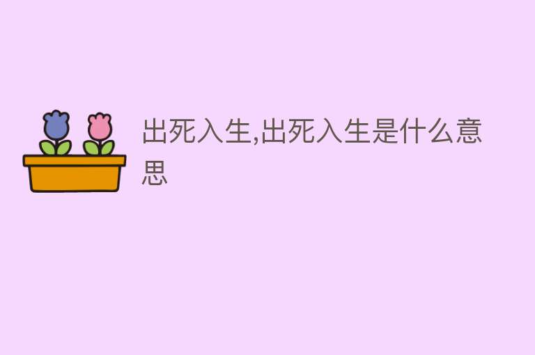 出死入生,出死入生是什么意思 