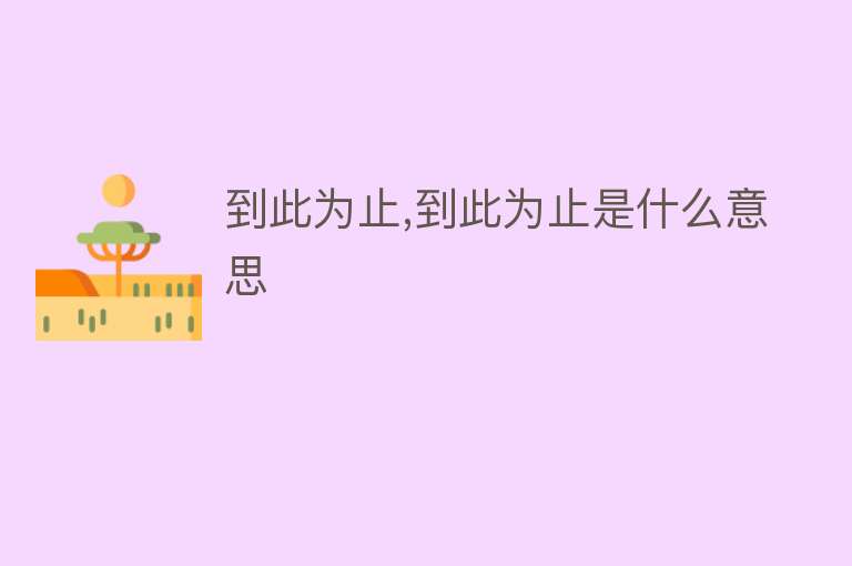 到此为止,到此为止是什么意思 