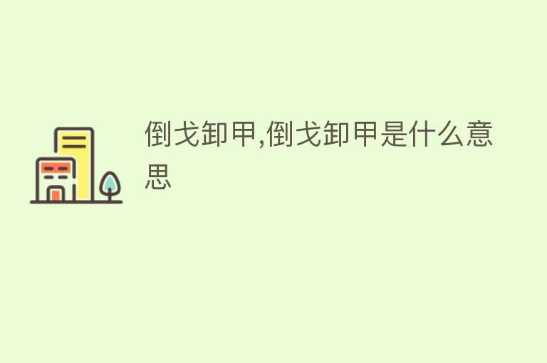 倒戈卸甲,倒戈卸甲是什么意思 