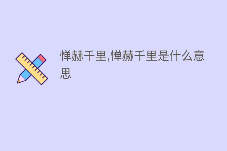 惮赫千里,惮赫千里是什么意思 