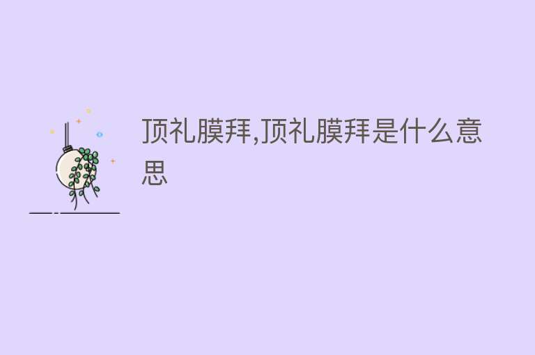 顶礼膜拜,顶礼膜拜是什么意思 