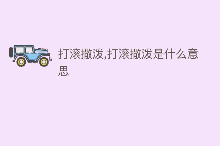 打滚撒泼,打滚撒泼是什么意思 