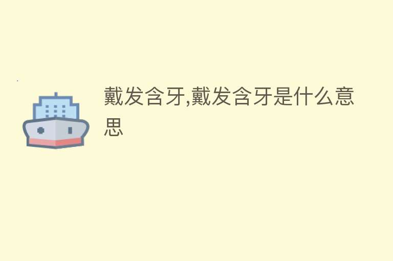 戴发含牙,戴发含牙是什么意思 