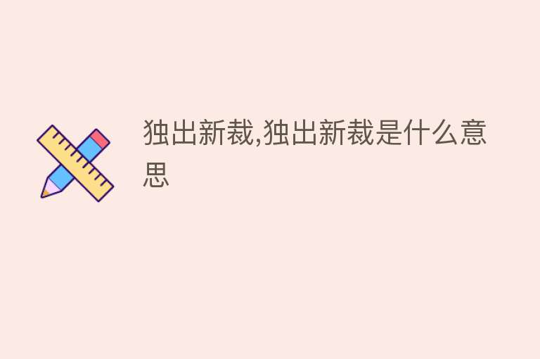 独出新裁,独出新裁是什么意思 