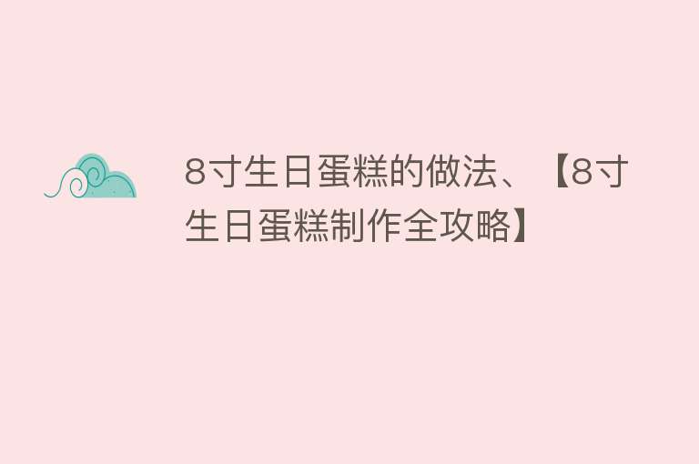 8寸生日蛋糕的做法、【8寸生日蛋糕制作全攻略】