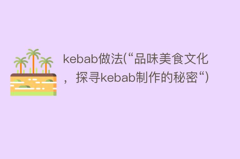 kebab做法(“品味美食文化，探寻kebab制作的秘密“) 