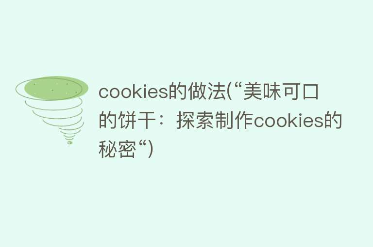 cookies的做法(“美味可口的饼干：探索制作cookies的秘密“) 