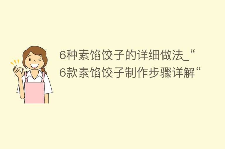 6种素馅饺子的详细做法_“6款素馅饺子制作步骤详解“